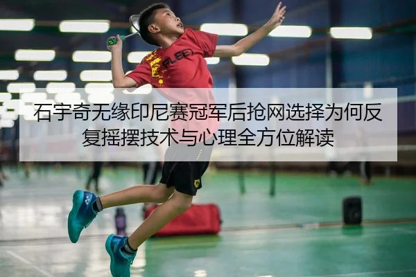 shi-yu-qi-wu-yuan-yin-ni-sai-guan-jun-hou-qiang-wang-xuan-ze-wei-he-fan-fu-yao-bai-ji-shu-yu-xin-li-quan-fang-wei-jie-du-2-917.jpg